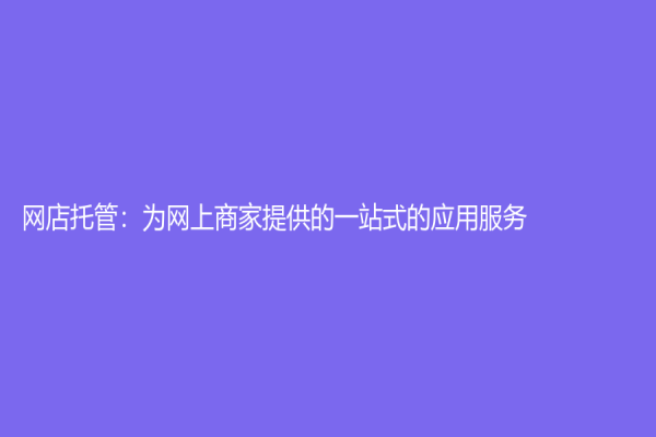 網(wǎng)店托管：為網(wǎng)上商家提供的一站式的應(yīng)用服務(wù)