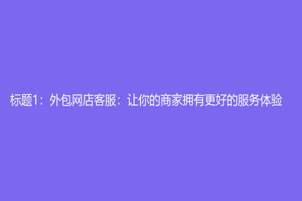 標題1：外包網店客服：讓你的商家擁有更好的服務體驗！