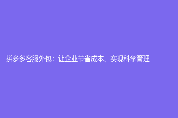 拼多多客服外包：讓企業節省成本、實現科學管理