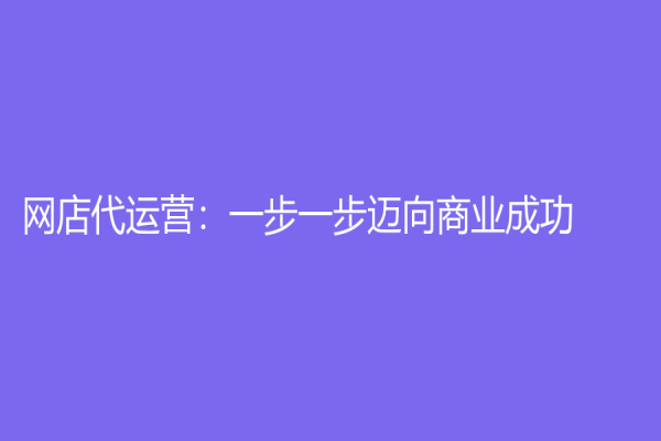 網店代運營：一步一步邁向商業成功