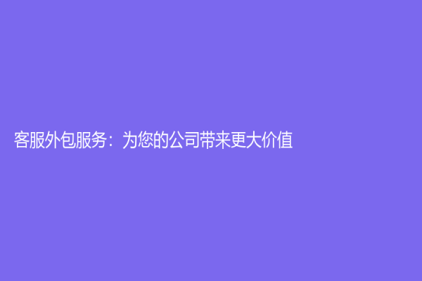 客服外包服務：為您的公司帶來更大價值