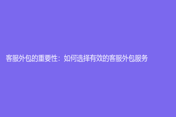 客服外包的重要性：如何選擇有效的客服外包服務？