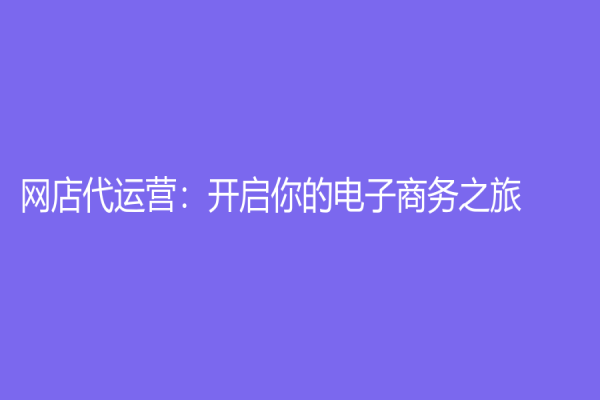 網(wǎng)店代運營：開啟你的電子商務之旅