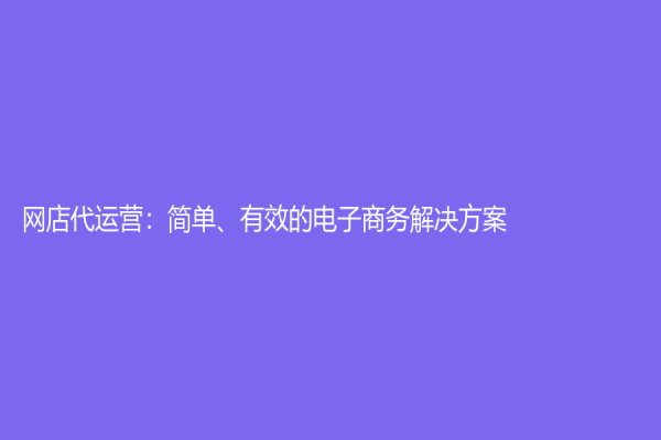 網(wǎng)店代運(yùn)營(yíng)：簡(jiǎn)單、有效的電子商務(wù)解決方案