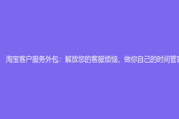 淘寶客戶服務外包：解放您的客服煩惱，做你自己的時間管家
