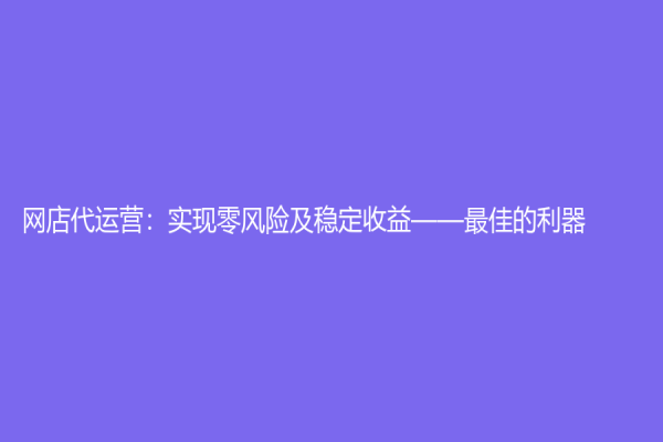 網店代運營：實現零風險及穩定收益——最佳的利器