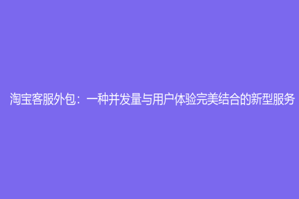 淘寶客服外包：一種并發(fā)量與用戶體驗(yàn)完美結(jié)合的新型服務(wù)
