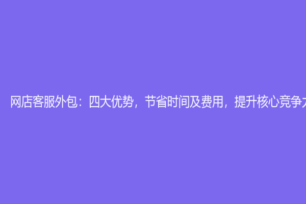 網店客服外包：四大優勢，節省時間及費用，提升核心競爭力