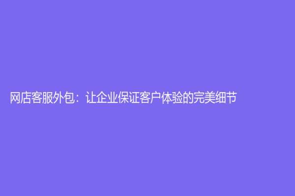 網(wǎng)店客服外包：讓企業(yè)保證客戶體驗(yàn)的完美細(xì)節(jié)