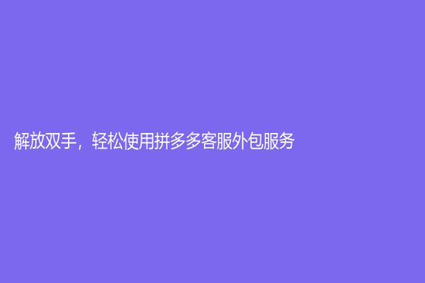 解放雙手，輕松使用拼多多客服外包服務