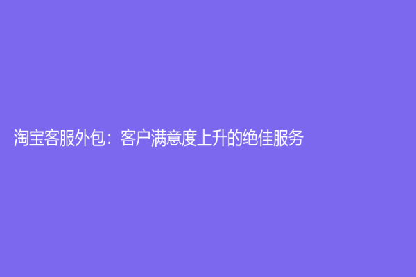 淘寶客服外包：客戶滿意度上升的絕佳服務(wù)！