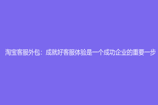 淘寶客服外包：成就好客服體驗(yàn)是一個(gè)成功企業(yè)的重要一步