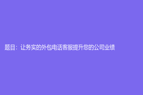 題目：讓務實的外包電話客服提升您的公司業績