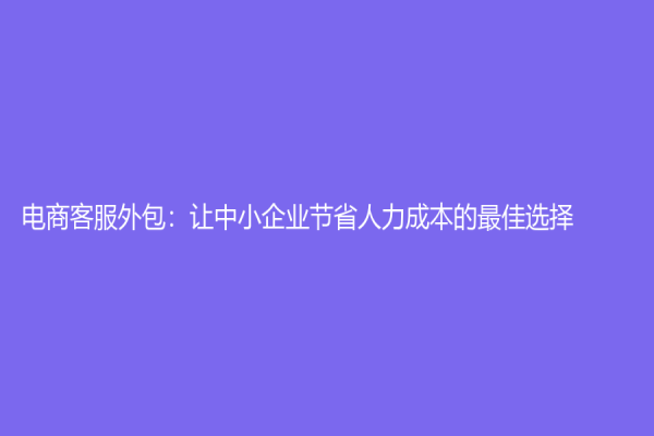 電商客服外包：讓中小企業節省人力成本的最佳選擇