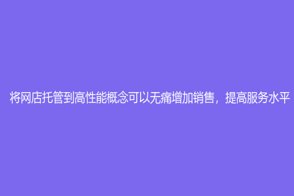 將網店托管到高性能概念可以無痛增加銷售，提高服務水平