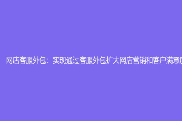 網店客服外包：實現通過客服外包擴大網店營銷和客戶滿意度
