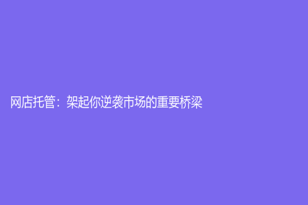 網(wǎng)店托管：架起你逆襲市場的重要橋梁