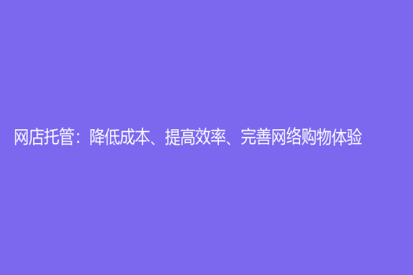 網店托管：降低成本、提高效率、完善網絡購物體驗