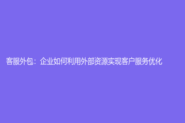 客服外包：企業如何利用外部資源實現客戶服務優化
