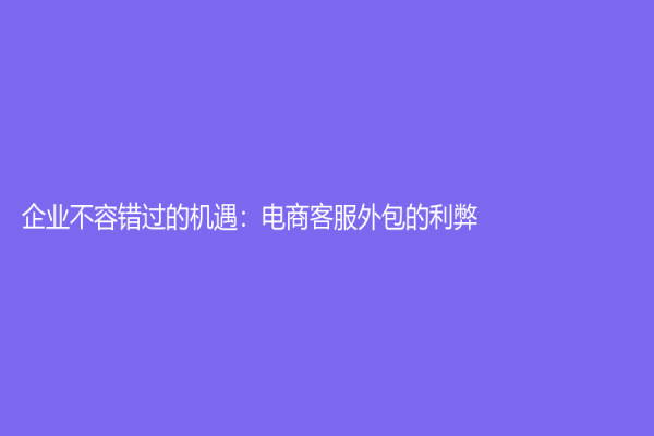 企業不容錯過的機遇：電商客服外包的利弊