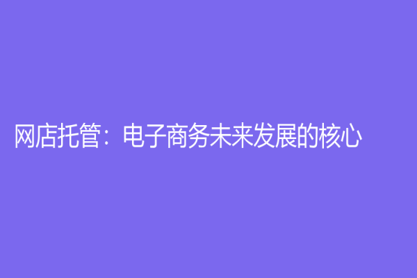 網(wǎng)店托管：電子商務(wù)未來發(fā)展的核心