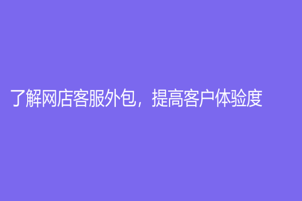 了解網店客服外包，提高客戶體驗度
