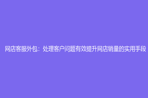 網店客服外包：處理客戶問題有效提升網店銷量的實用手段
