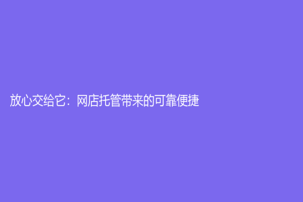 放心交給它：網店托管帶來的可靠便捷