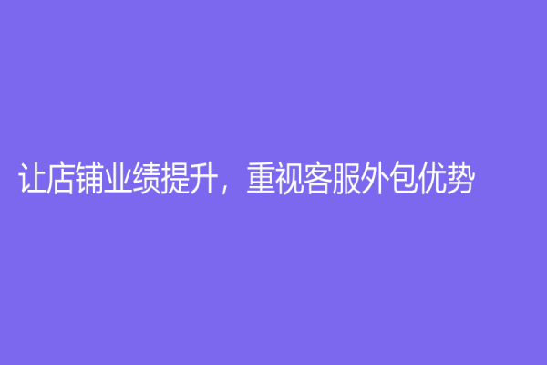 讓店鋪業績提升，重視客服外包優勢