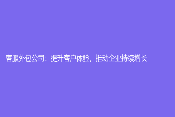 客服外包公司：提升客戶體驗，推動企業持續增長