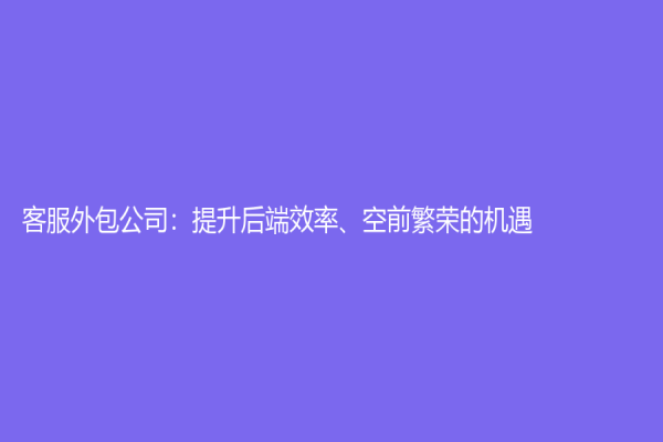 客服外包公司：提升后端效率、空前繁榮的機(jī)遇