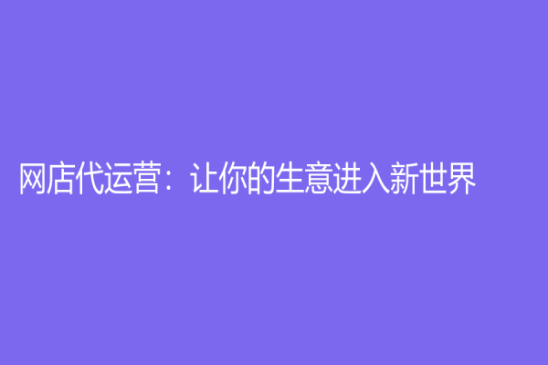 網(wǎng)店代運(yùn)營：讓你的生意進(jìn)入新世界