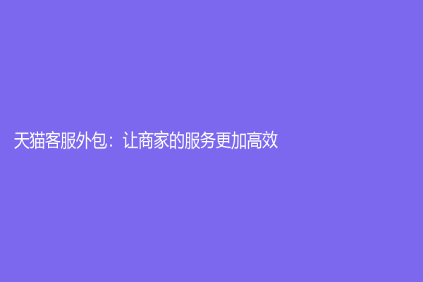 天貓客服外包：讓商家的服務(wù)更加高效