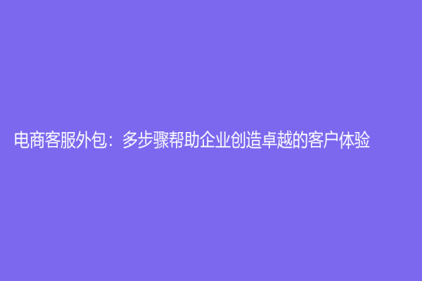 電商客服外包：多步驟幫助企業創造卓越的客戶體驗