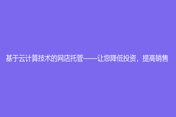 基于云計算技術的網店托管——讓您降低投資，提高銷售