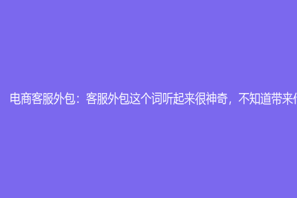 電商客服外包：客服外包這個詞聽起來很神奇，不知道帶來什么？