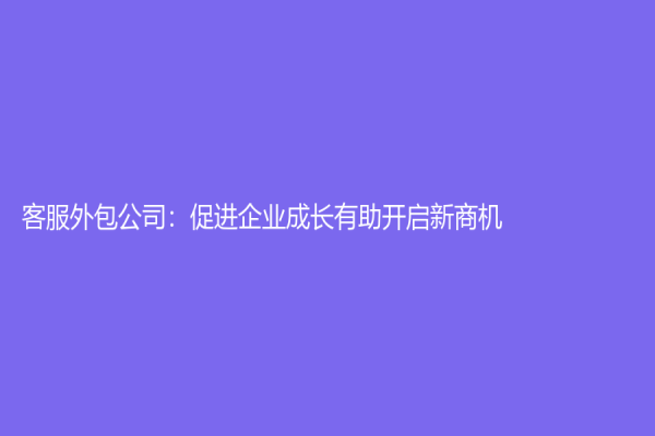 客服外包公司：促進企業成長有助開啟新商機