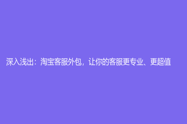 深入淺出：淘寶客服外包，讓你的客服更專業、更超值！