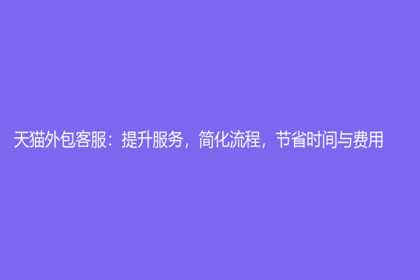天貓外包客服：提升服務，簡化流程，節省時間與費用