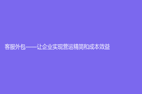 客服外包——讓企業實現營運精簡和成本效益