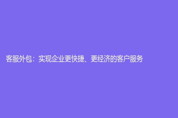 客服外包：實現(xiàn)企業(yè)更快捷、更經(jīng)濟的客戶服務