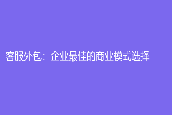 客服外包：企業(yè)最佳的商業(yè)模式選擇