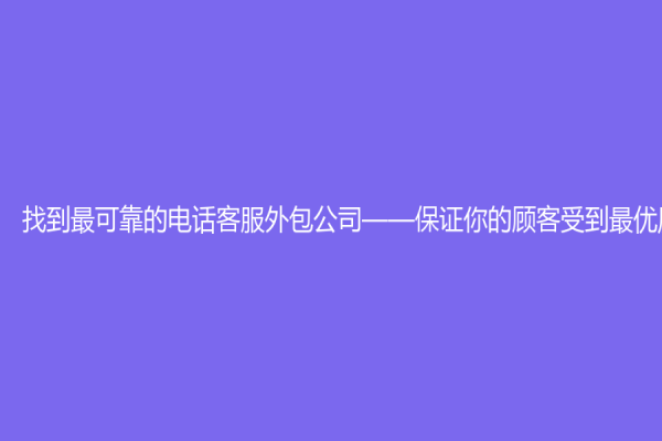 找到最可靠的電話客服外包公司——保證你的顧客受到最優質的服務