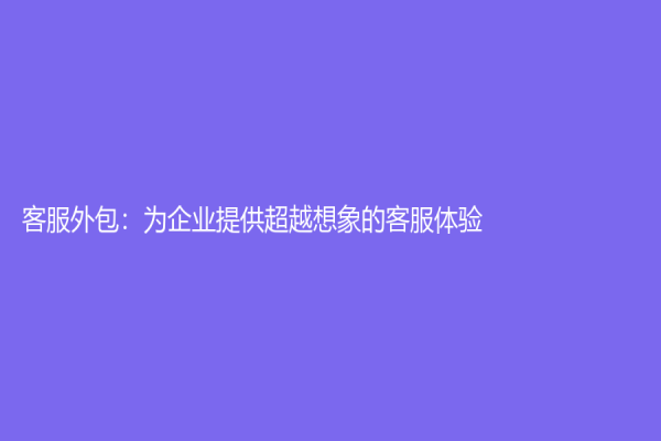 客服外包：為企業提供超越想象的客服體驗