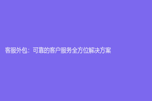 客服外包：可靠的客戶服務全方位解決方案