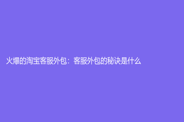 火爆的淘寶客服外包：客服外包的秘訣是什么？