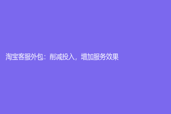 淘寶客服外包：削減投入，增加服務效果