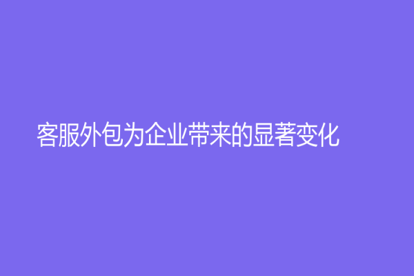 客服外包為企業帶來的顯著變化